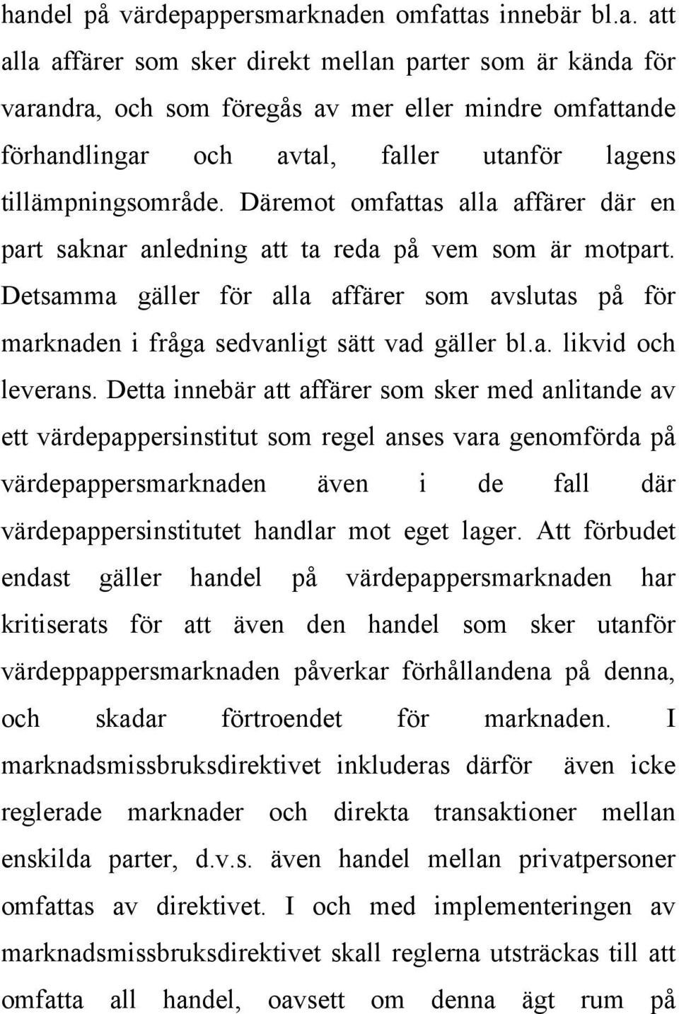 Detta innebär att affärer som sker med anlitande av ett värdepappersinstitut som regel anses vara genomförda på värdepappersmarknaden även i de fall där värdepappersinstitutet handlar mot eget lager.