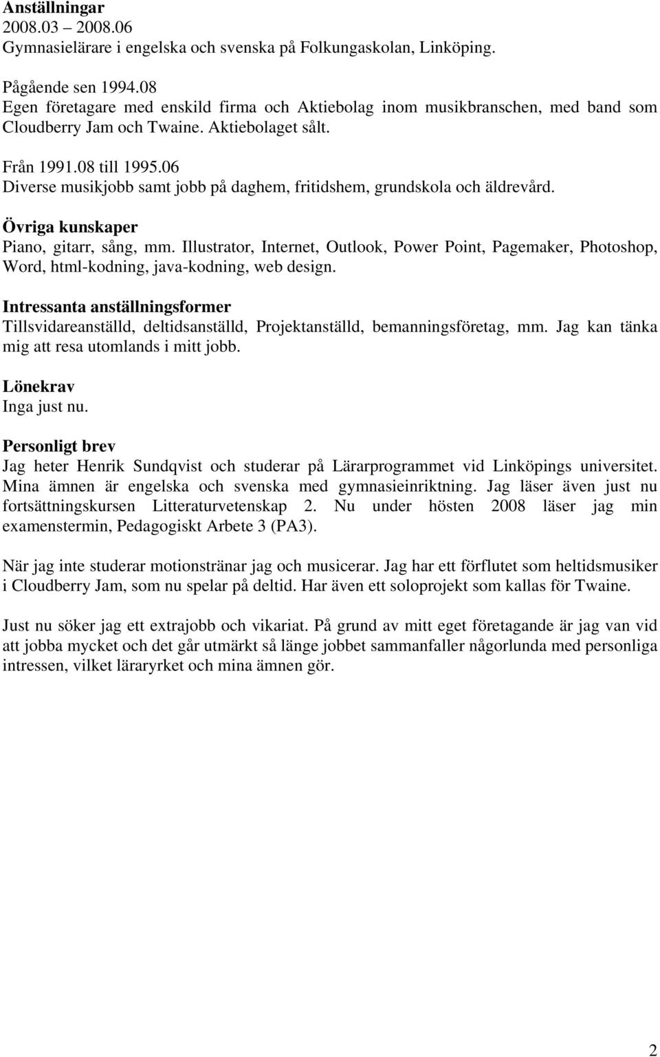 06 Diverse musikjobb samt jobb på daghem, fritidshem, grundskola och äldrevård. Övriga kunskaper Piano, gitarr, sång, mm.