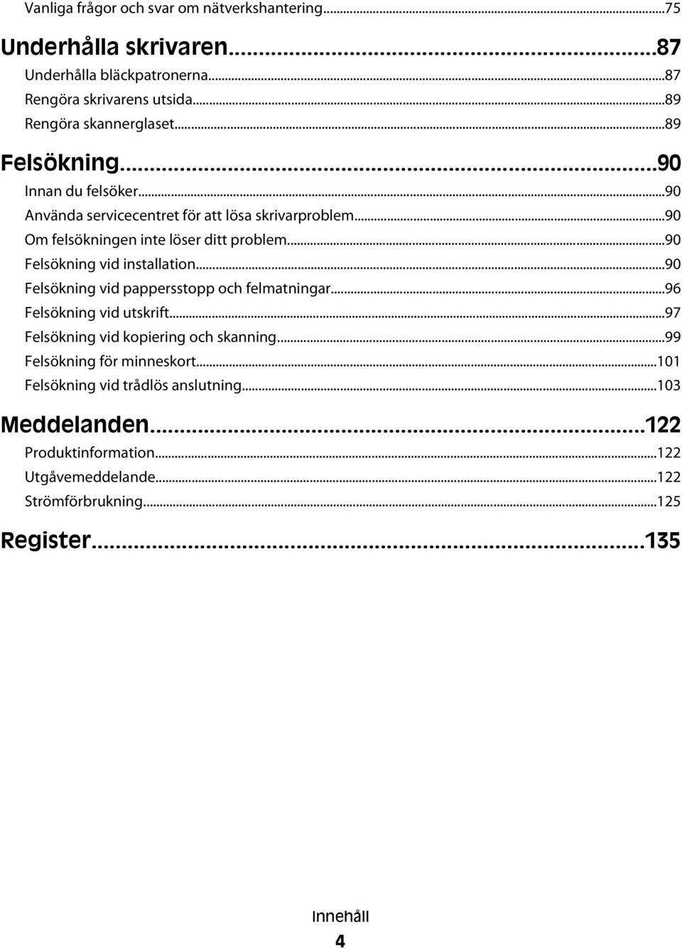 ..90 Felsökning vid installation...90 Felsökning vid pappersstopp och felmatningar...96 Felsökning vid utskrift...97 Felsökning vid kopiering och skanning.