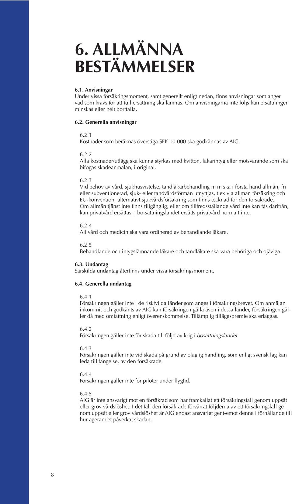 Generella anvisningar 6.2.1 Kostnader som beräknas överstiga SEK 10 000 ska godkännas av AIG. 6.2.2 Alla kostnader/utlägg ska kunna styrkas med kvitton, läkarintyg eller motsvarande som ska bifogas skadeanmälan, i original.