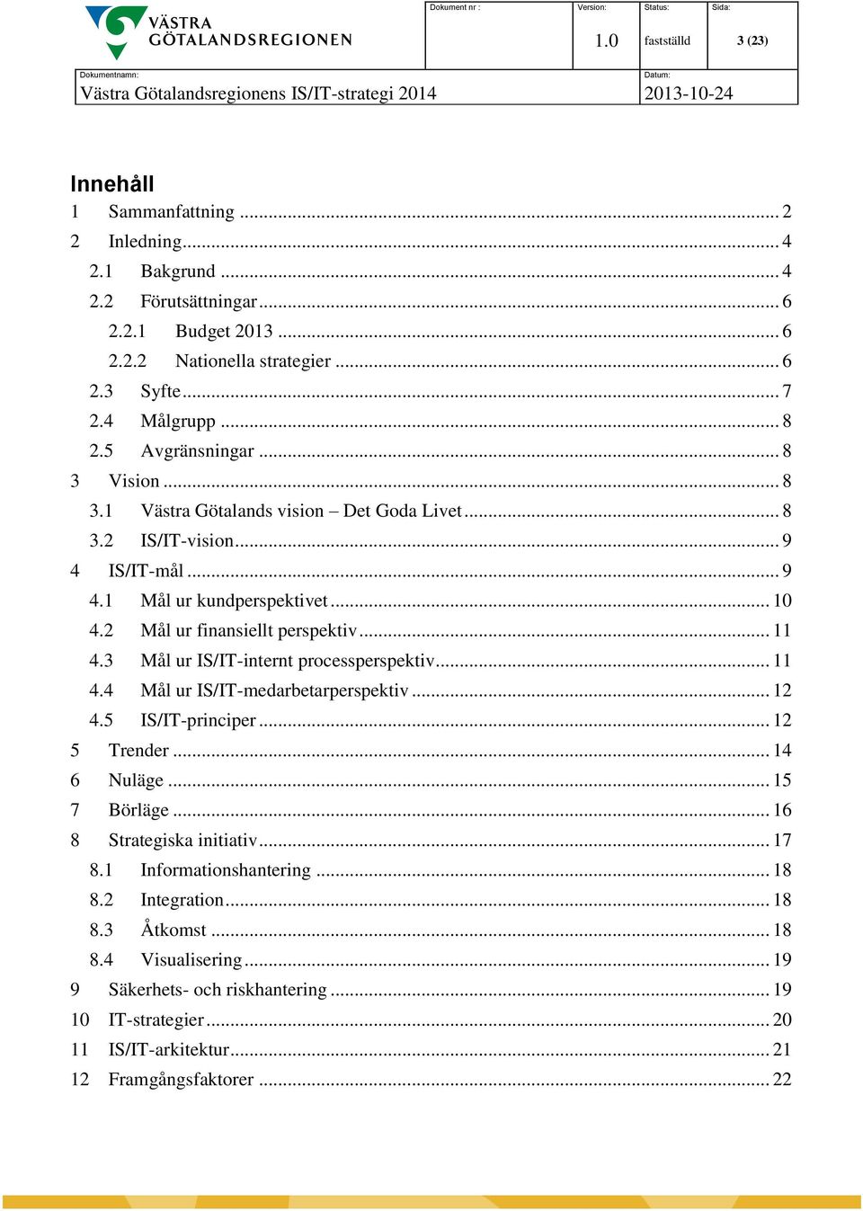 .. 11 4.3 Mål ur IS/IT-internt processperspektiv... 11 4.4 Mål ur IS/IT-medarbetarperspektiv... 12 4.5 IS/IT-principer... 12 5 Trender... 14 6 Nuläge... 15 7 Börläge... 16 8 Strategiska initiativ.