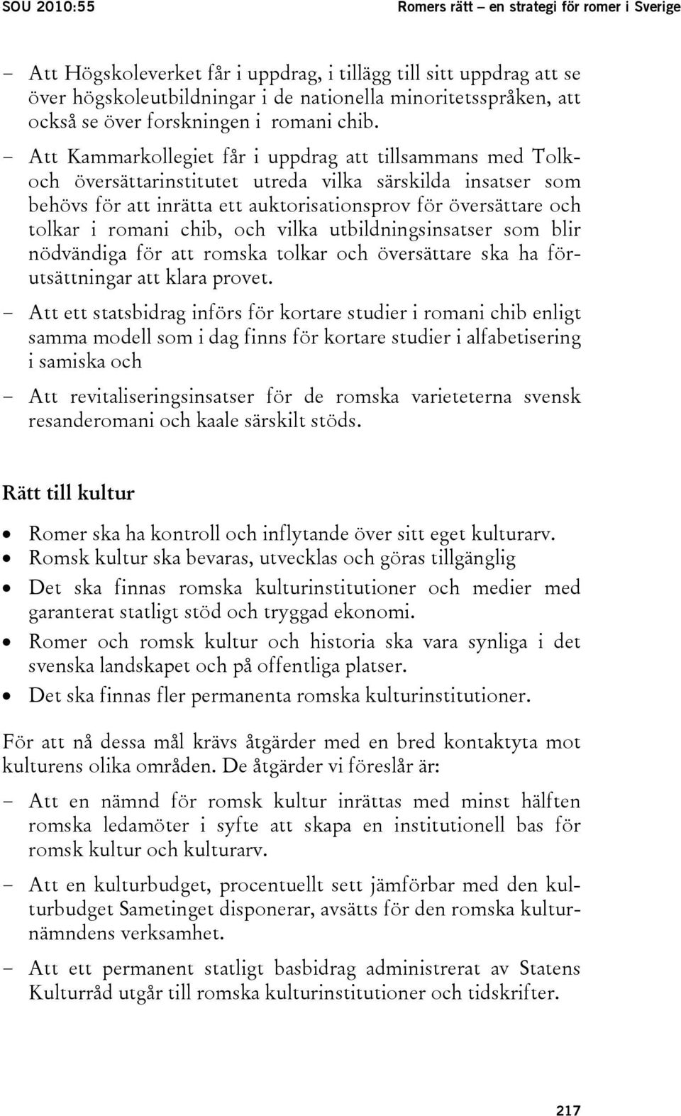 - Att Kammarkollegiet får i uppdrag att tillsammans med Tolkoch översättarinstitutet utreda vilka särskilda insatser som behövs för att inrätta ett auktorisationsprov för översättare och tolkar i