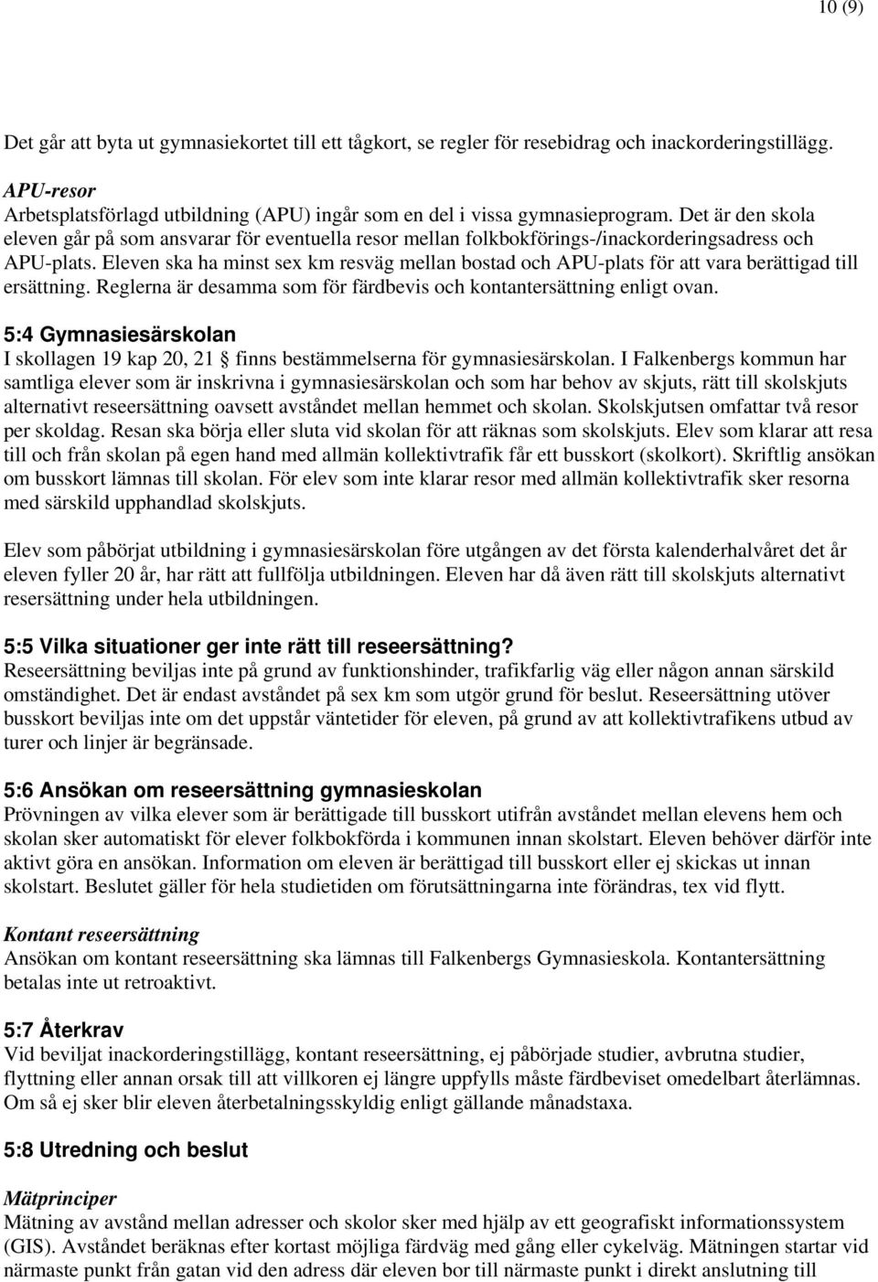 Eleven ska ha minst sex km resväg mellan bostad och APU-plats för att vara berättigad till ersättning. Reglerna är desamma som för färdbevis och kontantersättning enligt ovan.