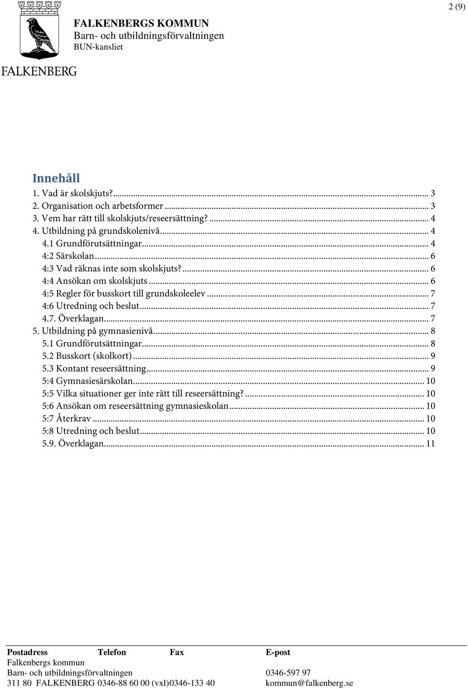 .. 7 4:6 Utredning och beslut... 7 4.7. Överklagan... 7 5. Utbildning på gymnasienivå... 8 5.1 Grundförutsättningar... 8 5.2 Busskort (skolkort)... 9 5.3 Kontant reseersättning.