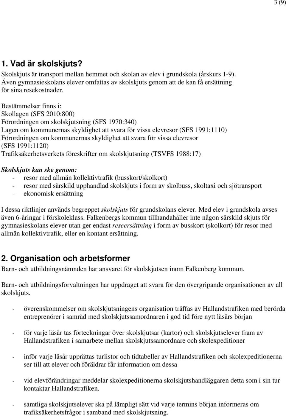 Bestämmelser finns i: Skollagen (SFS 2010:800) Förordningen om skolskjutsning (SFS 1970:340) Lagen om kommunernas skyldighet att svara för vissa elevresor (SFS 1991:1110) Förordningen om kommunernas