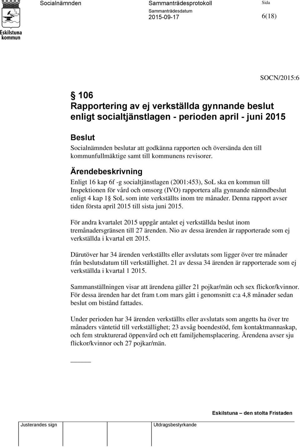 Enligt 16 kap 6f -g socialtjänstlagen (2001:453), SoL ska en kommun till Inspektionen för vård och omsorg (IVO) rapportera alla gynnande nämndbeslut enligt 4 kap 1 SoL som inte verkställts inom tre