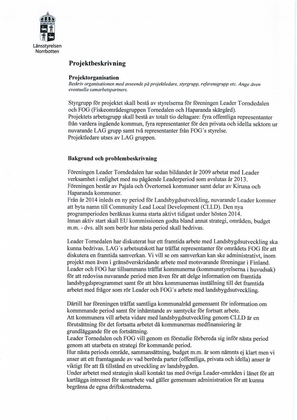 Projektets arbetsgrupp skall bestå av totalt tio deltagare: fyra offentliga representanter från vardera ingående kommun, fyra representanter för den privata och idella sektorn ur nuvarande LAG grupp