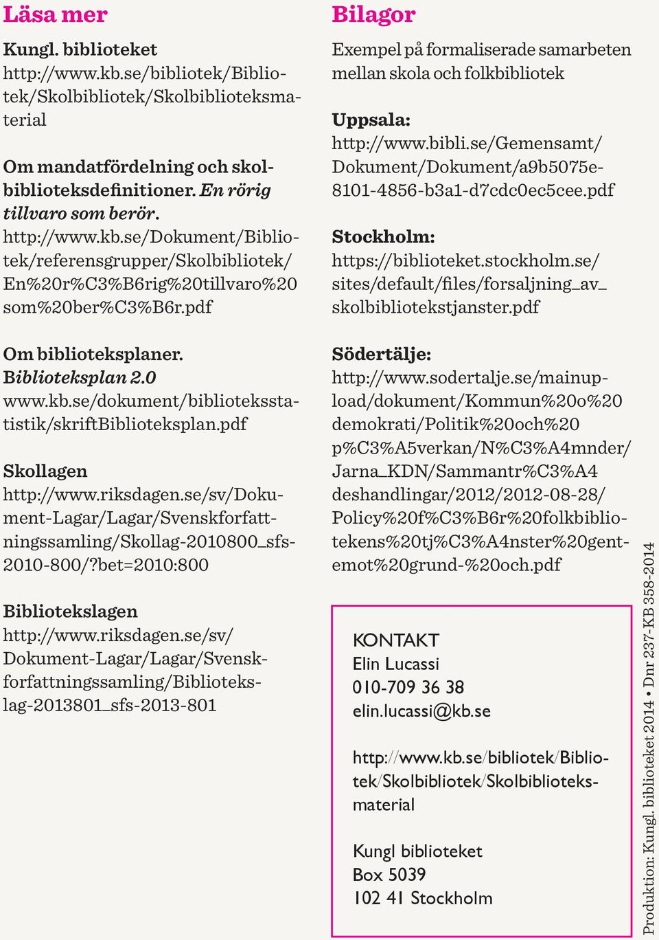 pdf Stockholm: https://biblioteket.stockholm.se/ sites/default/files/forsaljning_av_ skolbibliotekstjanster.pdf Om biblioteksplaner. Biblioteksplan 2.0 www.kb.