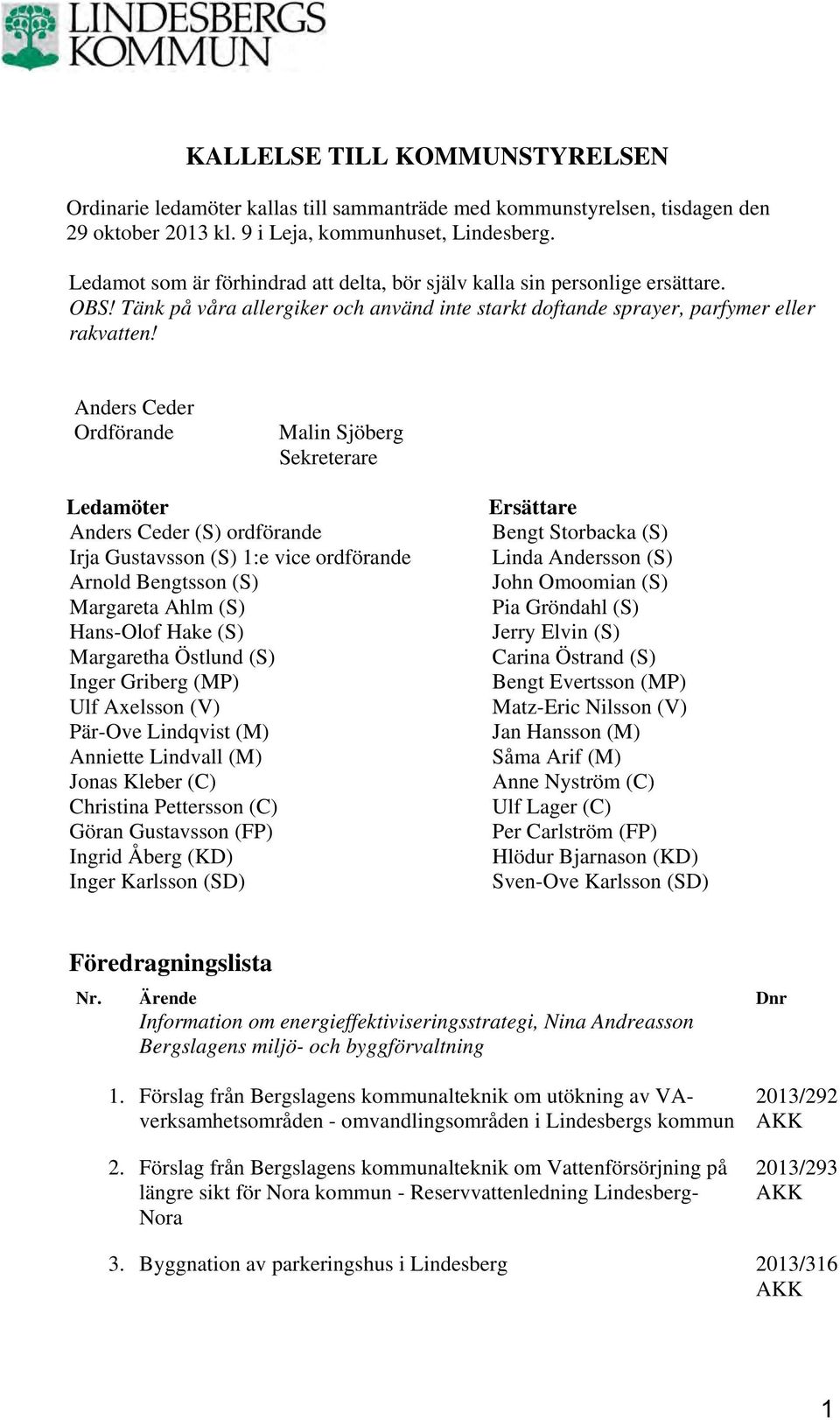 Anders Ceder Ordförande Malin Sjöberg Sekreterare Ledamöter Anders Ceder (S) ordförande Irja Gustavsson (S) 1:e vice ordförande Arnold Bengtsson (S) Margareta Ahlm (S) Hans-Olof Hake (S) Margaretha