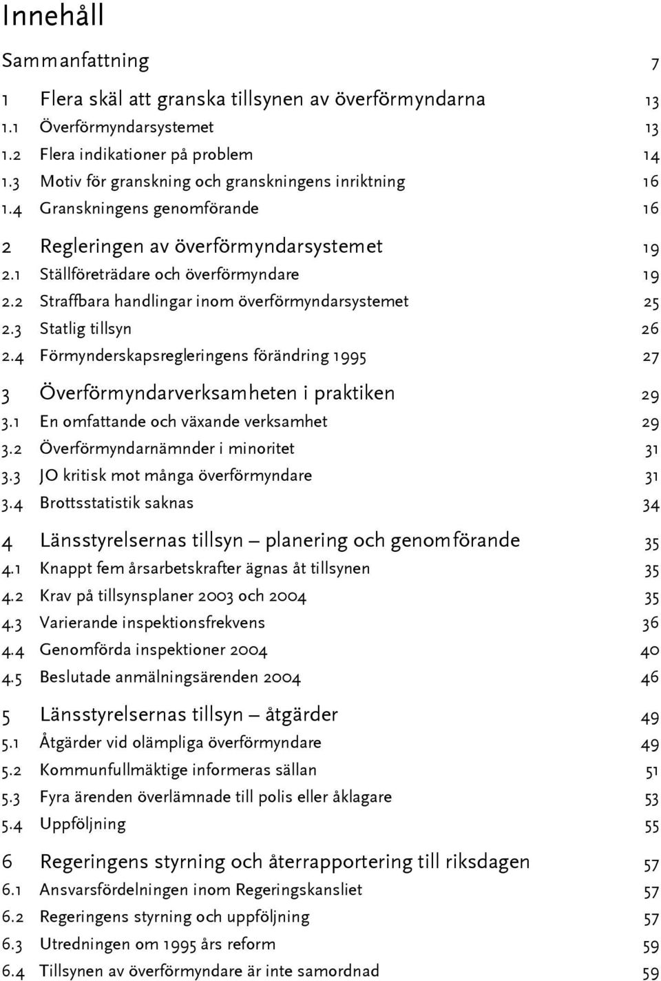 2 Straffbara handlingar inom överförmyndarsystemet 25 2.3 Statlig tillsyn 26 2.4 Förmynderskapsregleringens förändring 1995 27 3 Överförmyndarverksamheten i praktiken 29 3.