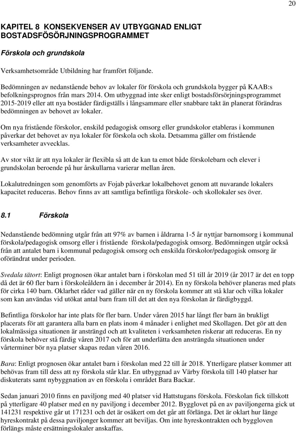 Om utbyggnad inte sker enligt bostadsförsörjningsprogrammet 2015-2019 eller att nya bostäder färdigställs i långsammare eller snabbare takt än planerat förändras bedömningen av behovet av lokaler.