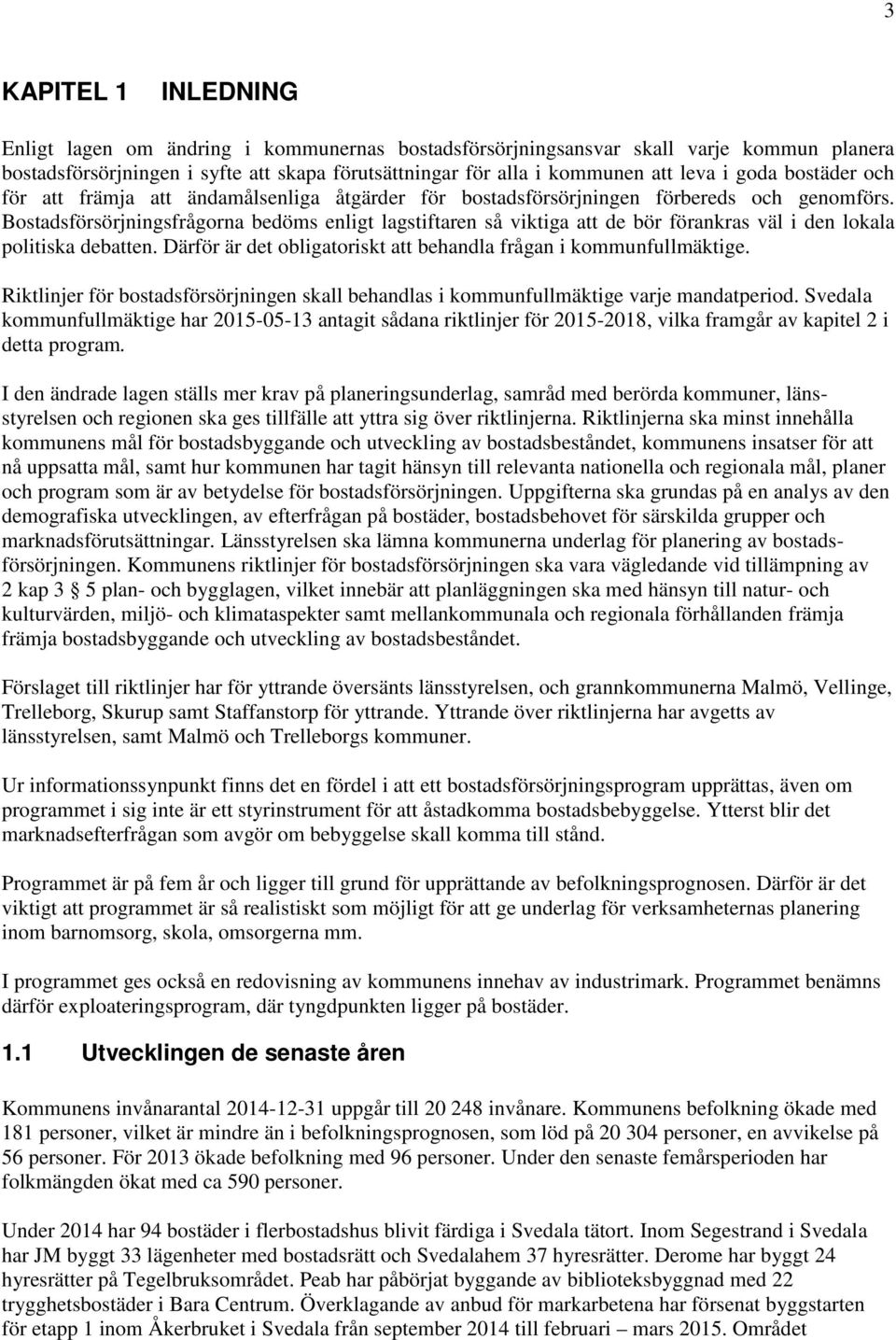 Bostadsförsörjningsfrågorna bedöms enligt lagstiftaren så viktiga att de bör förankras väl i den lokala politiska debatten. Därför är det obligatoriskt att behandla frågan i kommunfullmäktige.