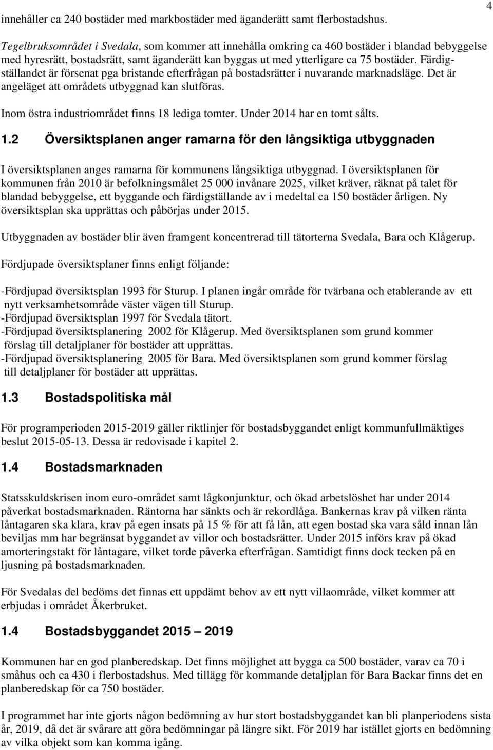 Färdigställandet är försenat pga bristande efterfrågan på bostadsrätter i nuvarande marknadsläge. Det är angeläget att områdets utbyggnad kan slutföras.