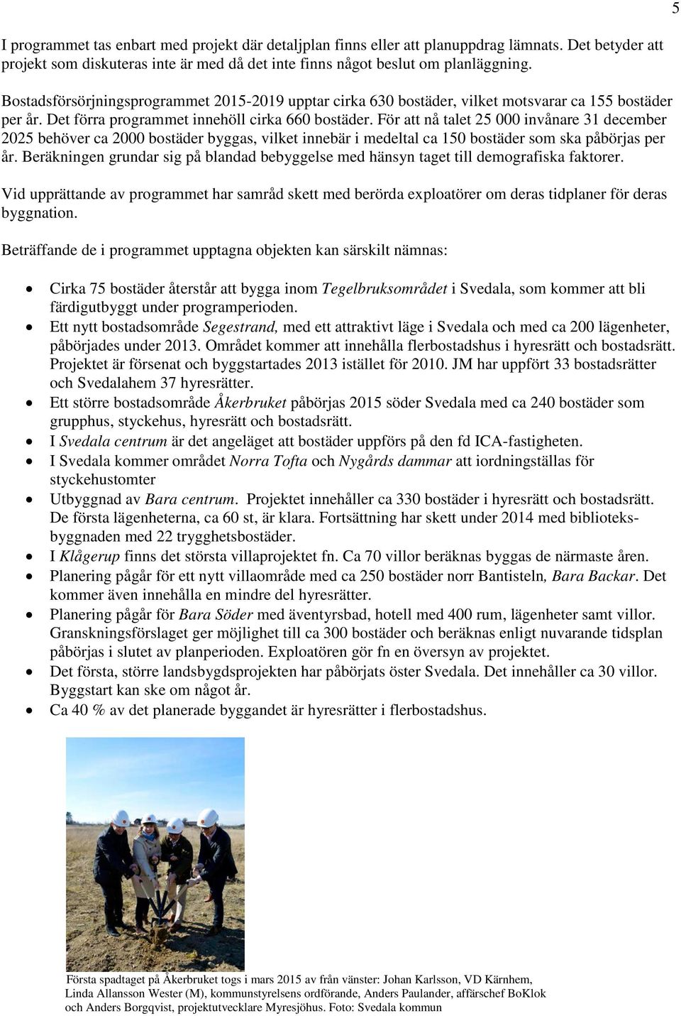 För att nå talet 25 000 invånare 31 december 2025 behöver ca 2000 bostäder byggas, vilket innebär i medeltal ca 150 bostäder som ska påbörjas per år.
