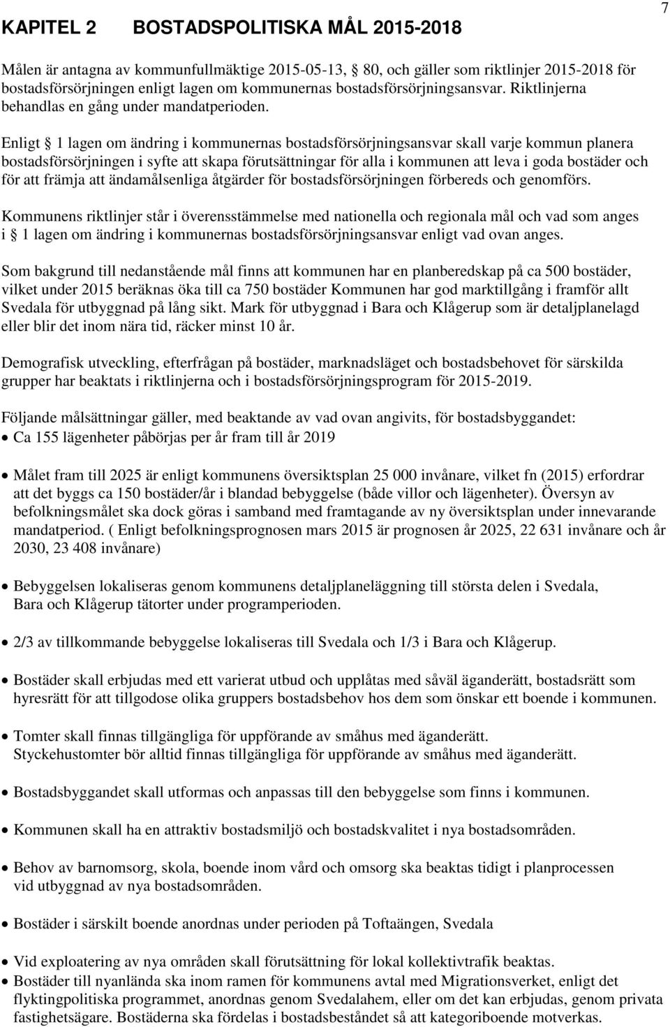 Enligt 1 lagen om ändring i kommunernas bostadsförsörjningsansvar skall varje kommun planera bostadsförsörjningen i syfte att skapa förutsättningar för alla i kommunen att leva i goda bostäder och