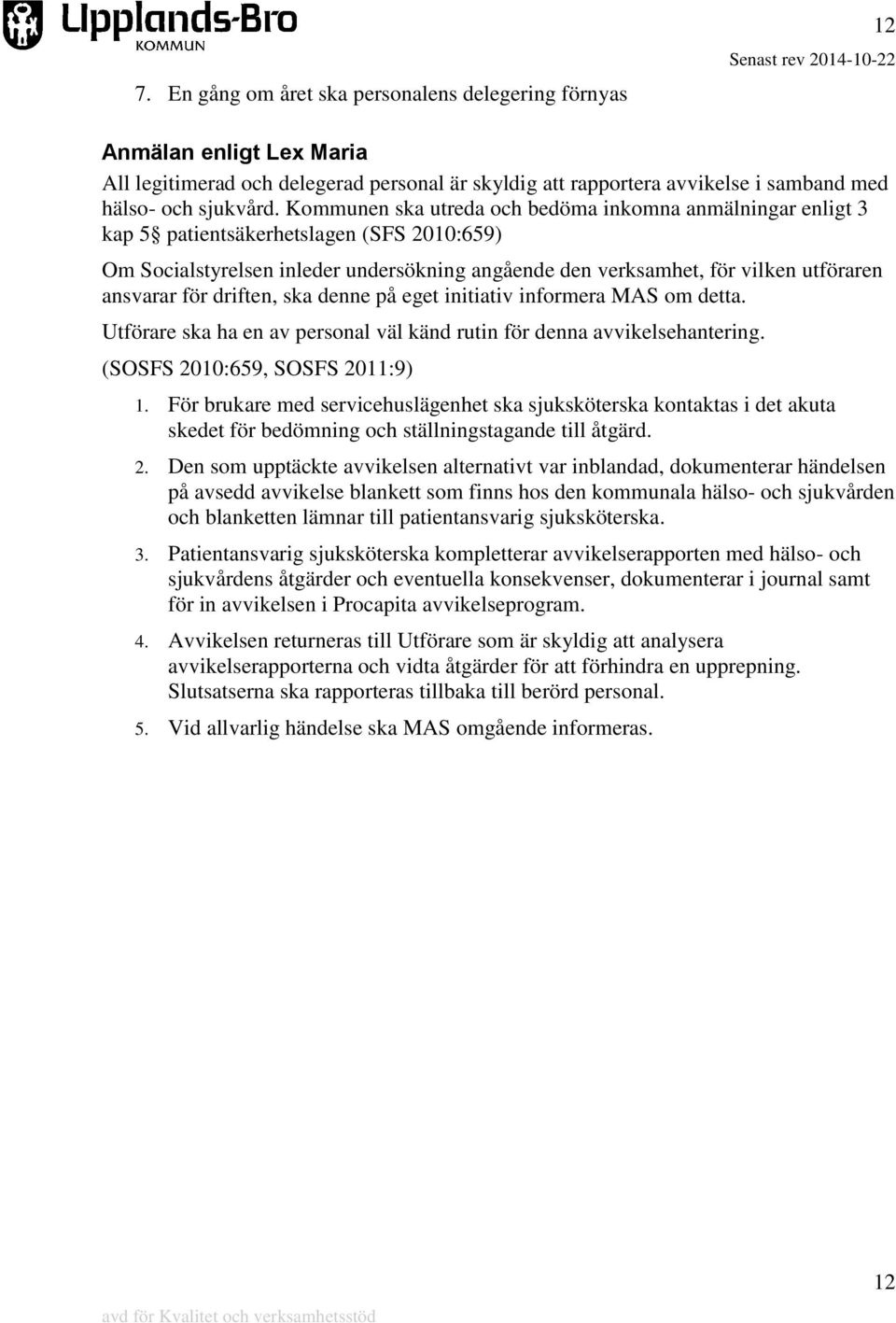 för driften, ska denne på eget initiativ informera MAS om detta. Utförare ska ha en av personal väl känd rutin för denna avvikelsehantering. (SOSFS 2010:659, SOSFS 2011:9) 1.