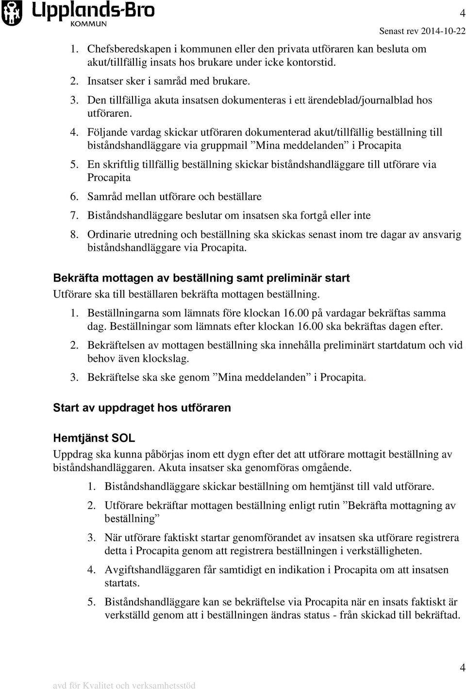 Följande vardag skickar utföraren dokumenterad akut/tillfällig beställning till biståndshandläggare via gruppmail Mina meddelanden i Procapita 5.