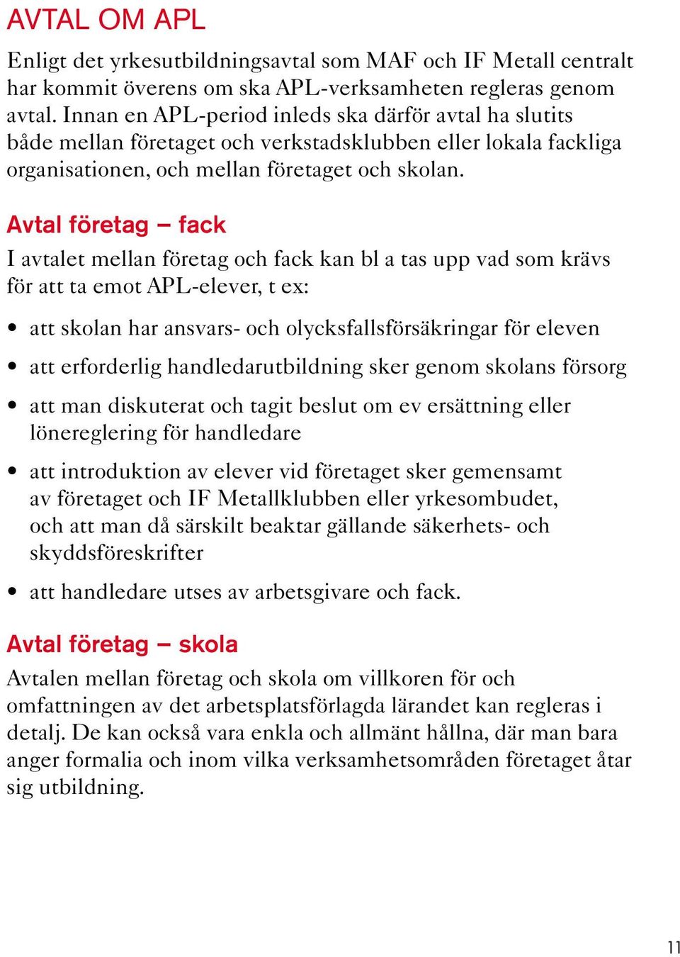Avtal företag fack I avtalet mellan företag och fack kan bl a tas upp vad som krävs för att ta emot APL-elever, t ex: att skolan har ansvars- och olycksfallsförsäkringar för eleven att erforderlig