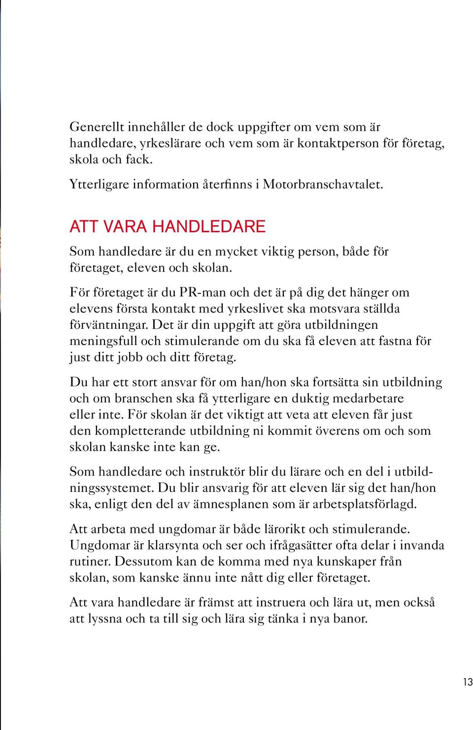 För företaget är du PR-man och det är på dig det hänger om elevens första kontakt med yrkeslivet ska motsvara ställda förväntningar.
