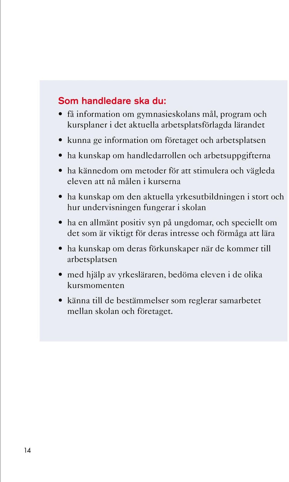 stort och hur undervisningen fungerar i skolan ha en allmänt positiv syn på ungdomar, och speciellt om det som är viktigt för deras intresse och förmåga att lära ha kunskap om deras