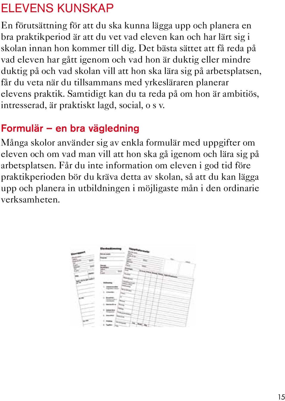 yrkesläraren planerar elevens praktik. Samtidigt kan du ta reda på om hon är ambitiös, intresserad, är praktiskt lagd, social, o s v.