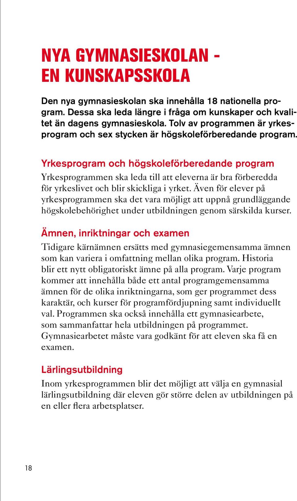 Yrkesprogram och högskoleförberedande program Yrkesprogrammen ska leda till att eleverna är bra förberedda för yrkeslivet och blir skickliga i yrket.