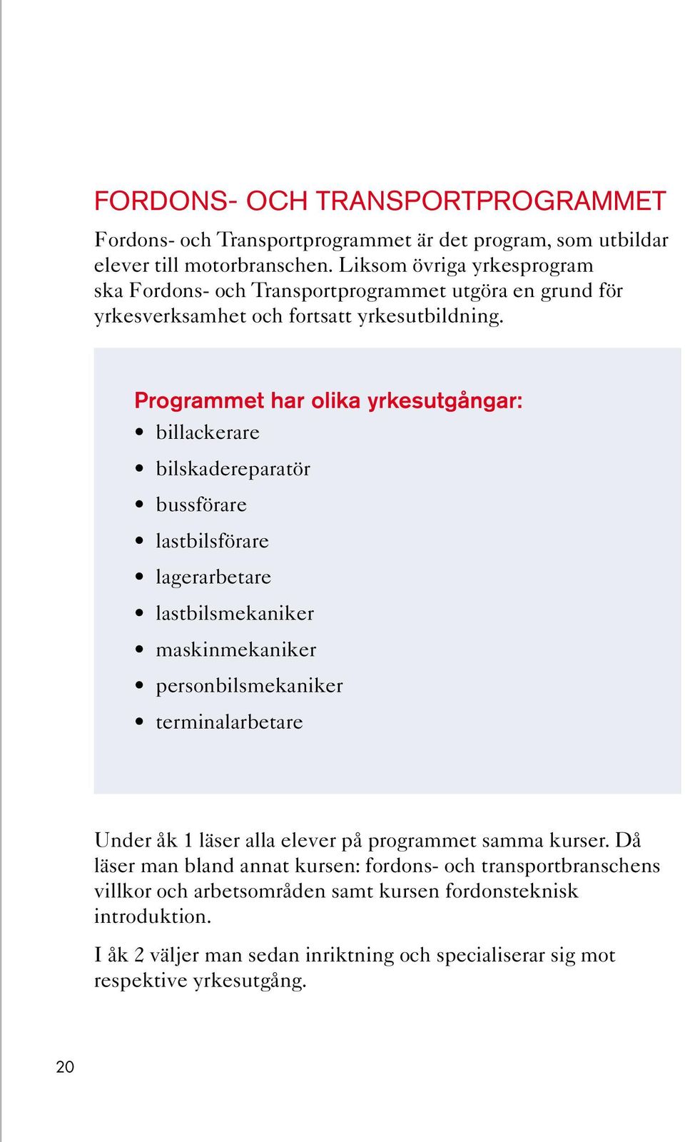 Programmet har olika yrkesutgångar: billackerare bilskadereparatör bussförare lastbilsförare lagerarbetare lastbilsmekaniker maskinmekaniker personbilsmekaniker
