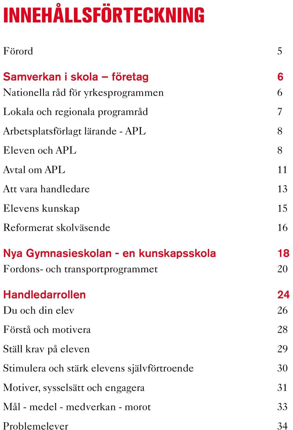 Gymnasieskolan - en kunskapsskola 18 Fordons- och transportprogrammet 20 Handledarrollen 24 Du och din elev 26 Förstå och motivera 28 Ställ