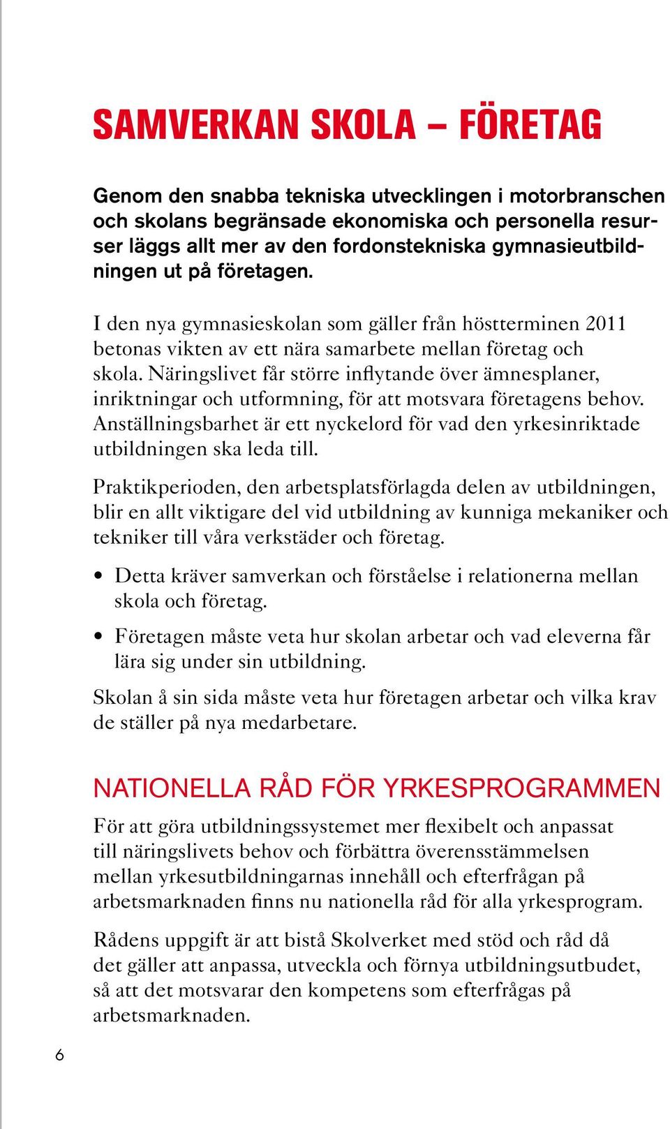 Näringslivet får större inflytande över ämnesplaner, inriktningar och utformning, för att motsvara företagens behov.