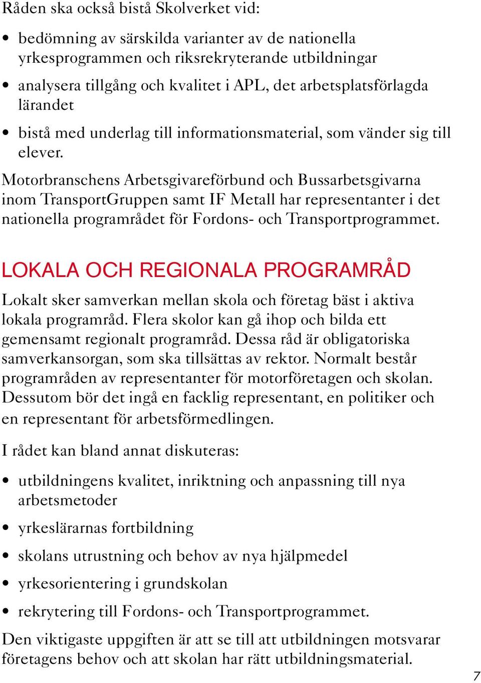 Motorbranschens Arbetsgivareförbund och Bussarbetsgivarna inom TransportGruppen samt IF Metall har representanter i det nationella programrådet för Fordons- och Transportprogrammet.