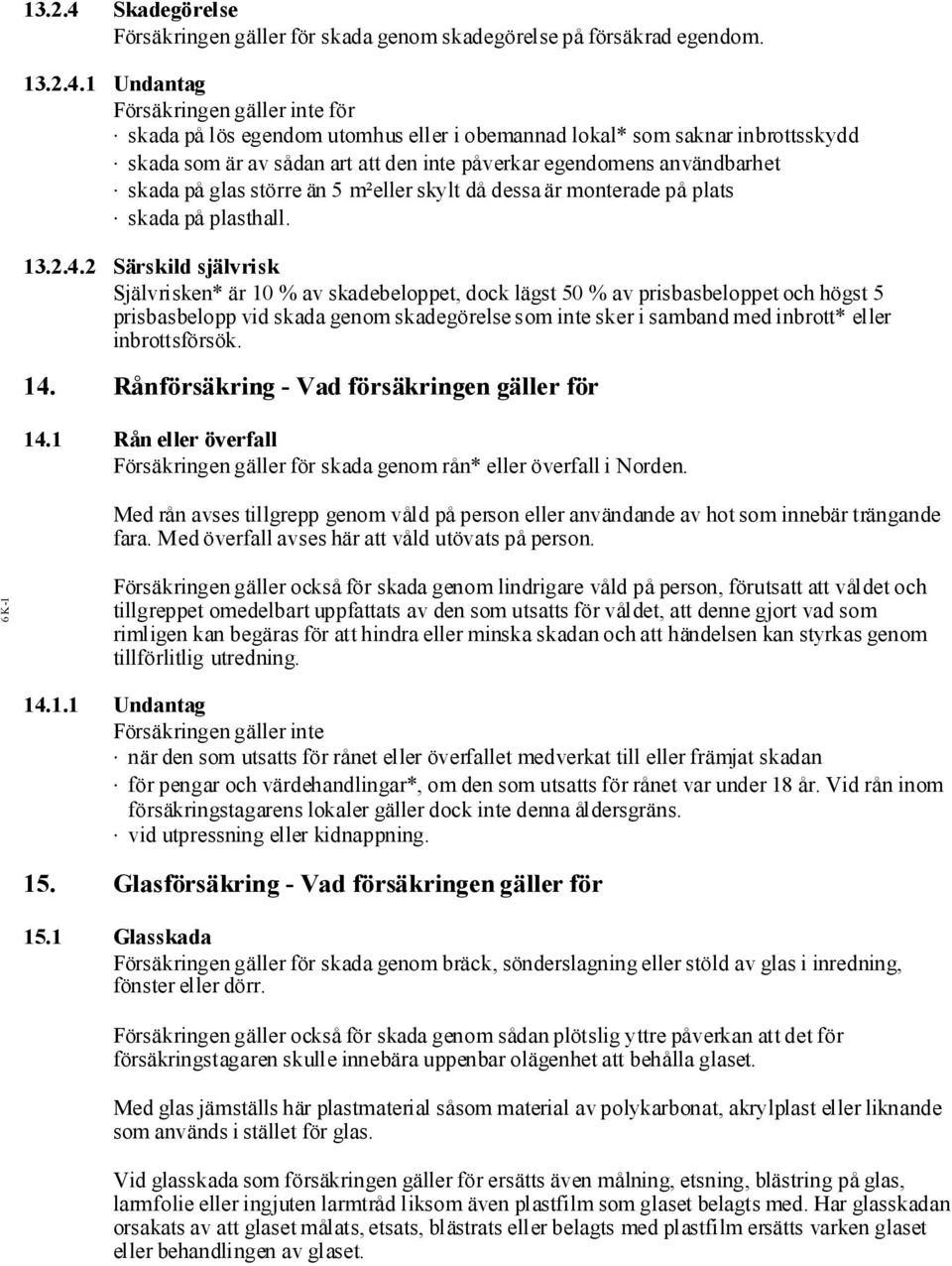 1 Undantag Försäkringengäller inte för skada på lös egendom utomhus eller i obemannad lokal* som saknar inbrottsskydd skada som är av sådan art att den inte påverkar egendomens användbarhet skada på