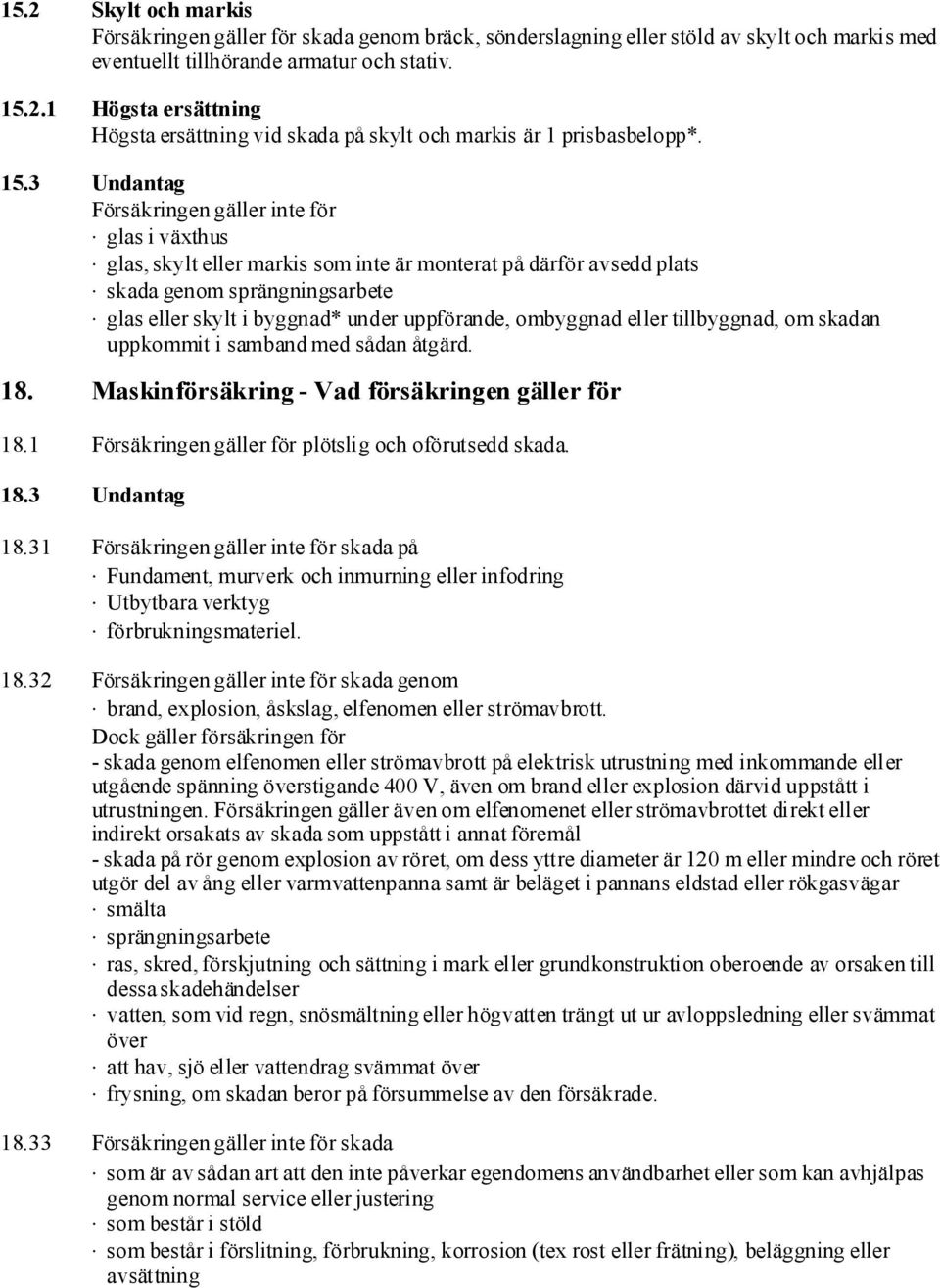 uppförande, ombyggnad eller tillbyggnad, om skadan uppkommit i samband med sådan åtgärd. 18. Maskinförsäkring - Vad försäkringen gäller för 18.1 Försäkringengäller för plötslig och oförutsedd skada.