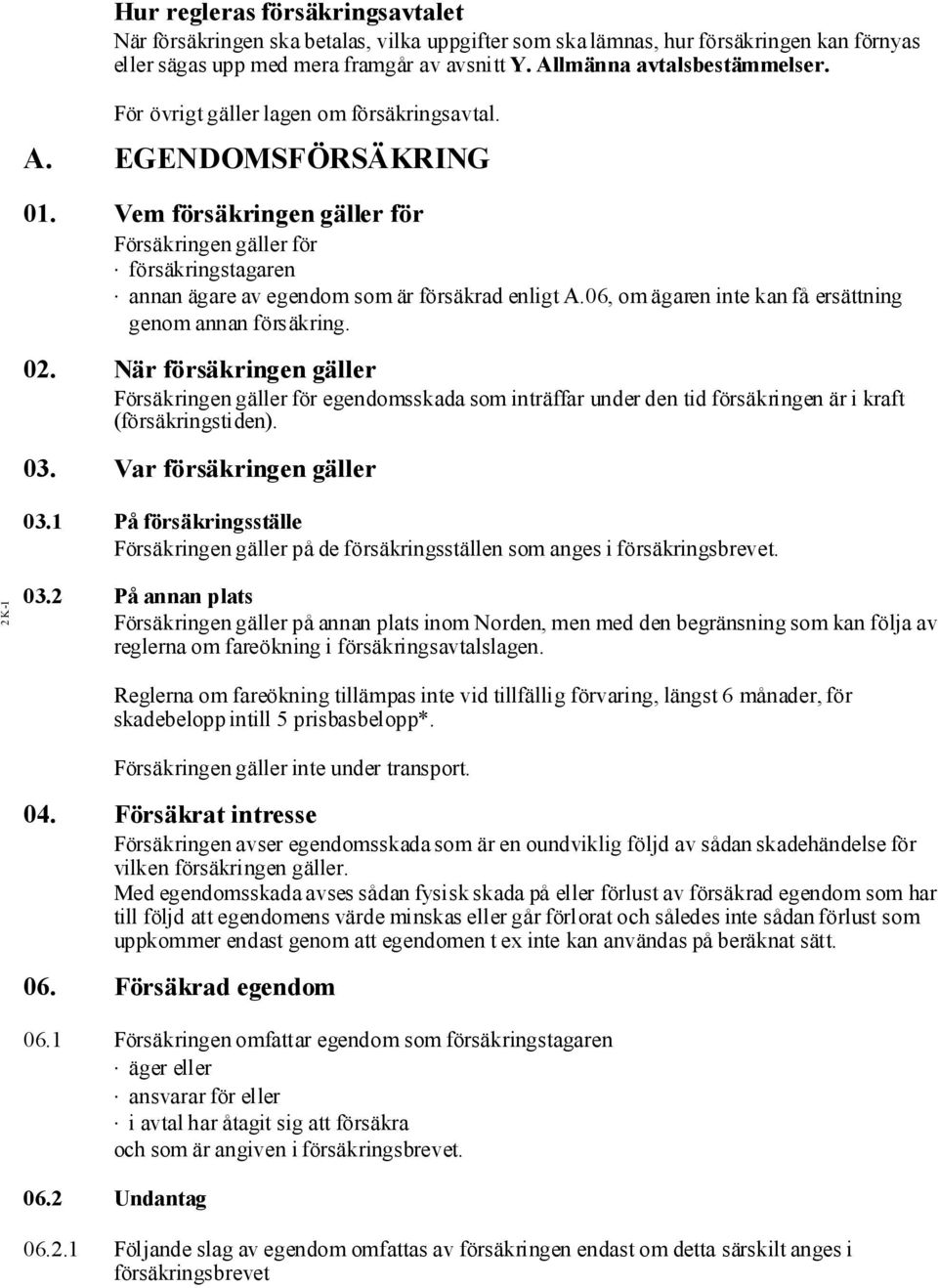 06, omägaren inte kanfå ersättning genom annan försäkring. 02. När försäkringen gäller Försäkringen gäller för egendomsskada som inträffar under den tid försäkringen är i kraft (försäkringstiden). 03.