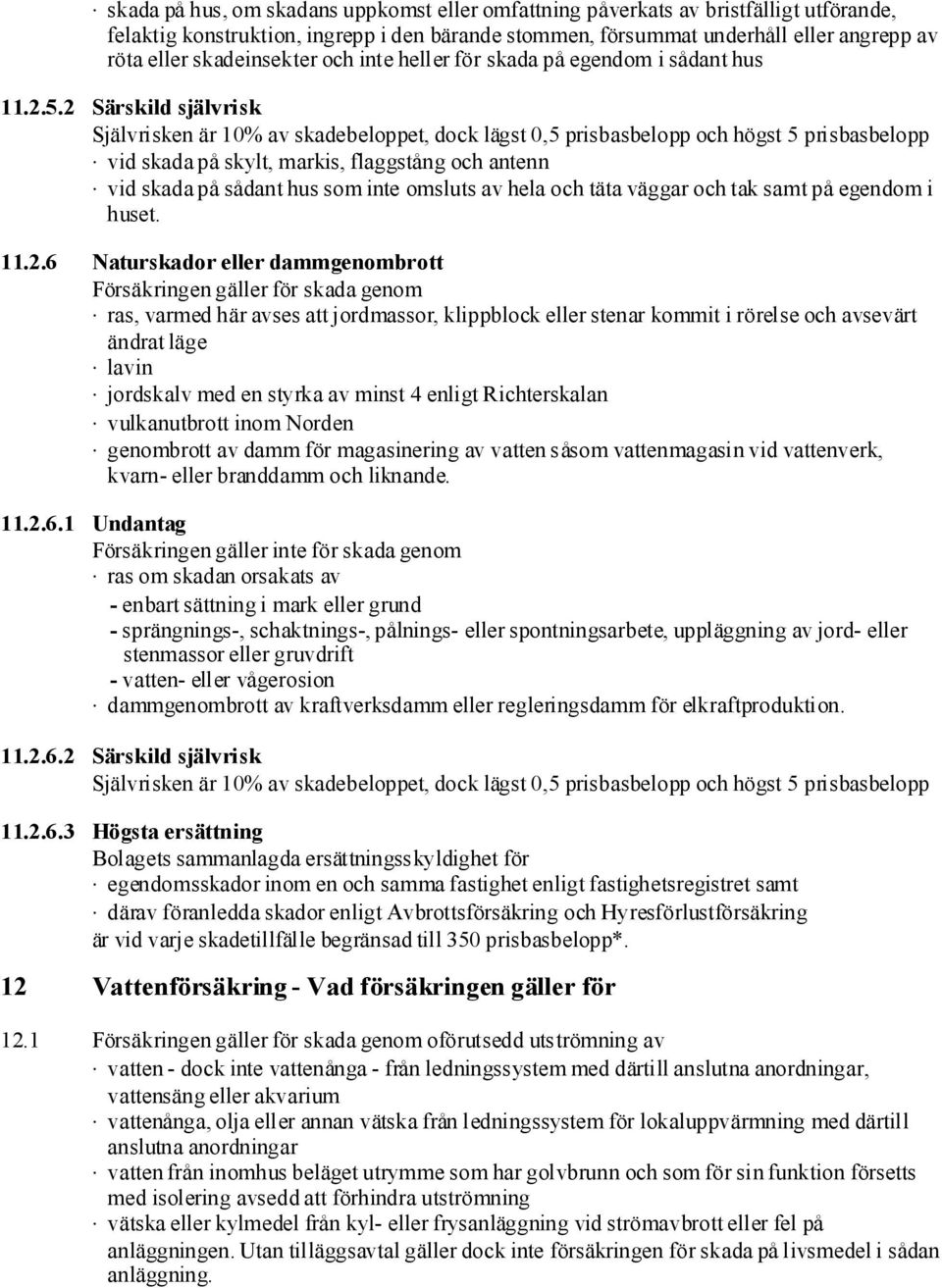 2 Särskild självrisk Självrisken är 10% av skadebeloppet, dock lägst 0,5 prisbasbelopp och högst 5 prisbasbelopp vid skada på skylt, markis, flaggstång och antenn vid skada på sådant hus som inte