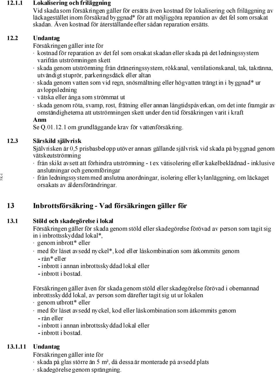 2 Undantag Försäkringengäller inte för kostnad för reparation av det fel som orsakat skadan eller skada på det ledningssystem varifrån utströmningen skett skada genom utströmning från
