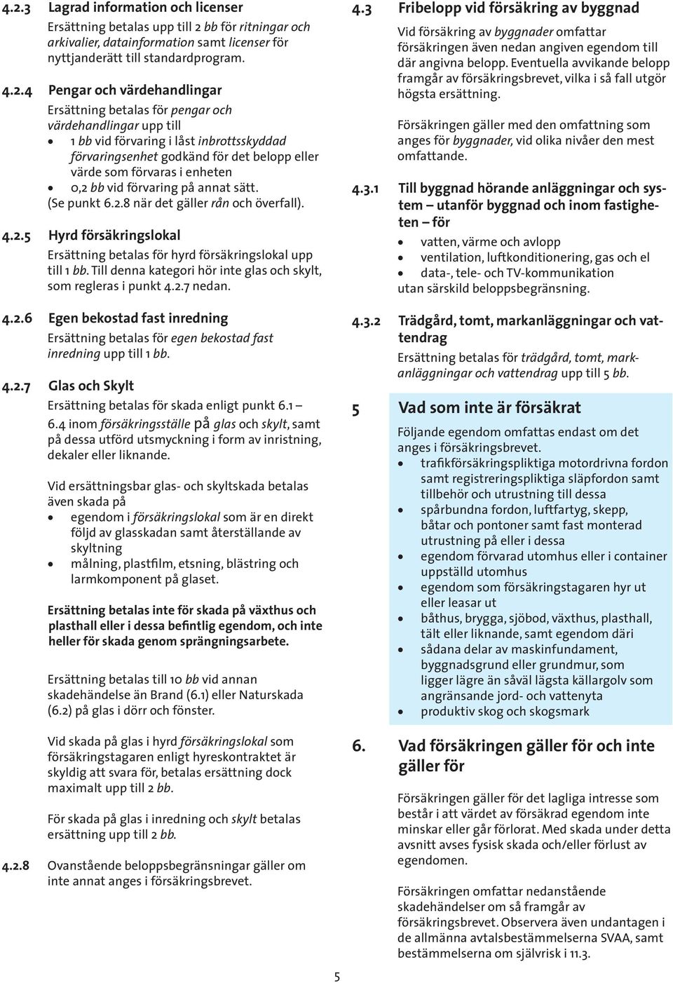 vid förvaring på annat sätt. (Se punkt 6.2.8 när det gäller rån och överfall). 4.2.5 Hyrd försäkringslokal Ersättning betalas för hyrd försäkringslokal upp till 1 bb.