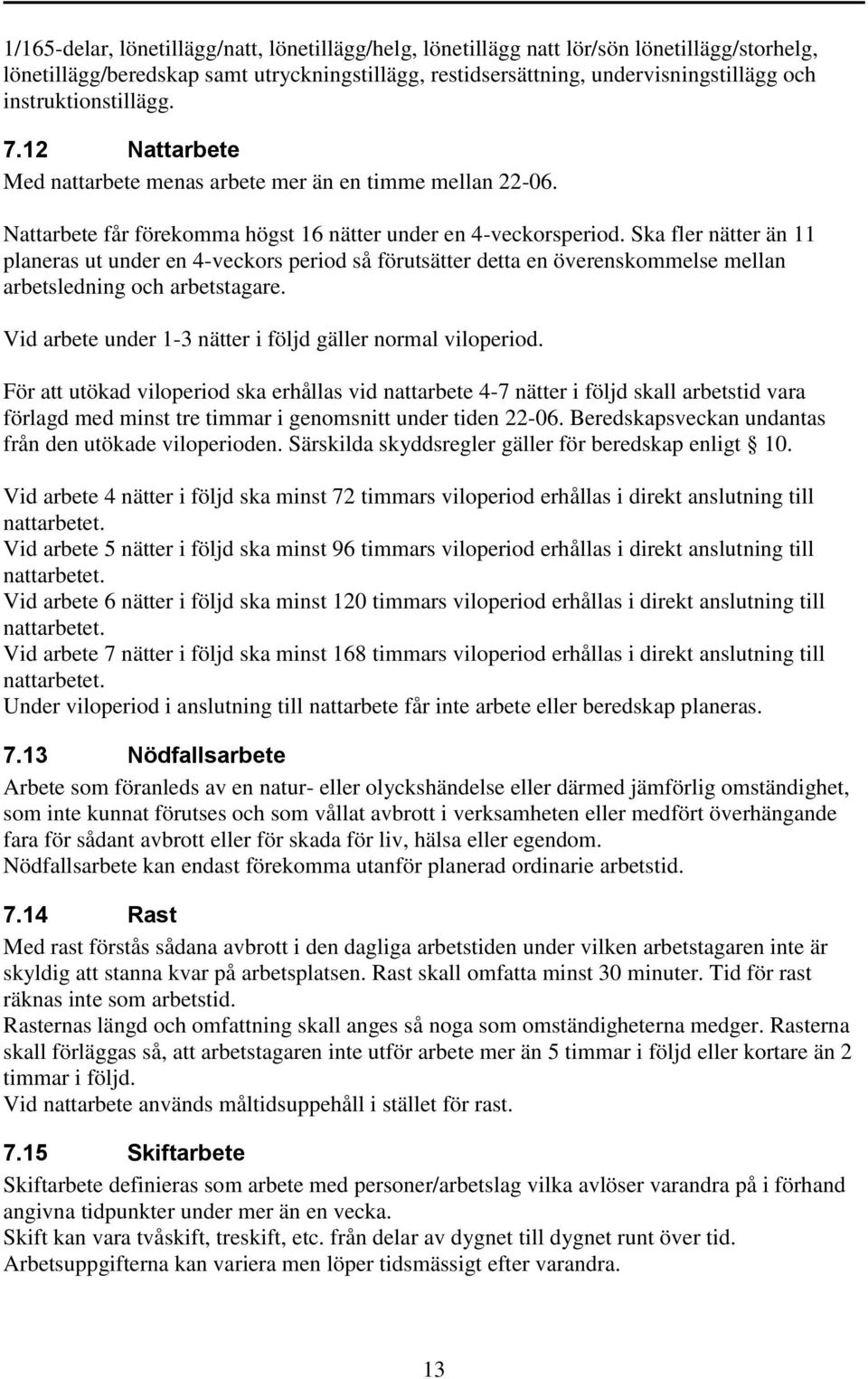 Ska fler nätter än 11 planeras ut under en 4-veckors period så förutsätter detta en överenskommelse mellan arbetsledning och arbetstagare. Vid arbete under 1-3 nätter i följd gäller normal viloperiod.