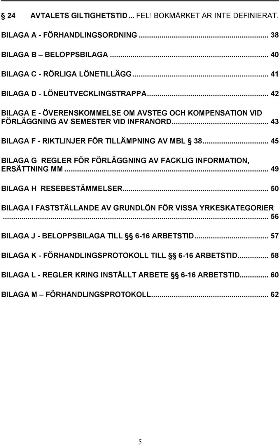 .. 43 BILAGA F - RIKTLINJER FÖR TILLÄMPNING AV MBL 38... 45 BILAGA G REGLER FÖR FÖRLÄGGNING AV FACKLIG INFORMATION, ERSÄTTNING MM... 49 BILAGA H RESEBESTÄMMELSER.