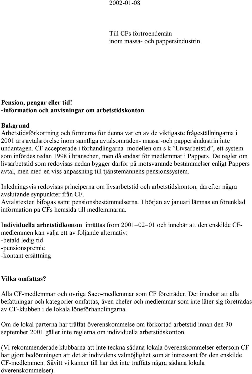 massa -och pappersindustrin inte undantagen. CF accepterade i förhandlingarna modellen om s k Livsarbetstid, ett system som infördes redan 1998 i branschen, men då endast för medlemmar i Pappers.