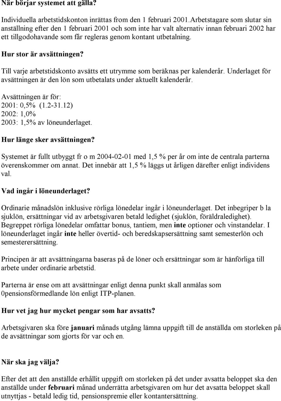 Hur stor är avsättningen? Till varje arbetstidskonto avsätts ett utrymme som beräknas per kalenderår. Underlaget för avsättningen är den lön som utbetalats under aktuellt kalenderår.