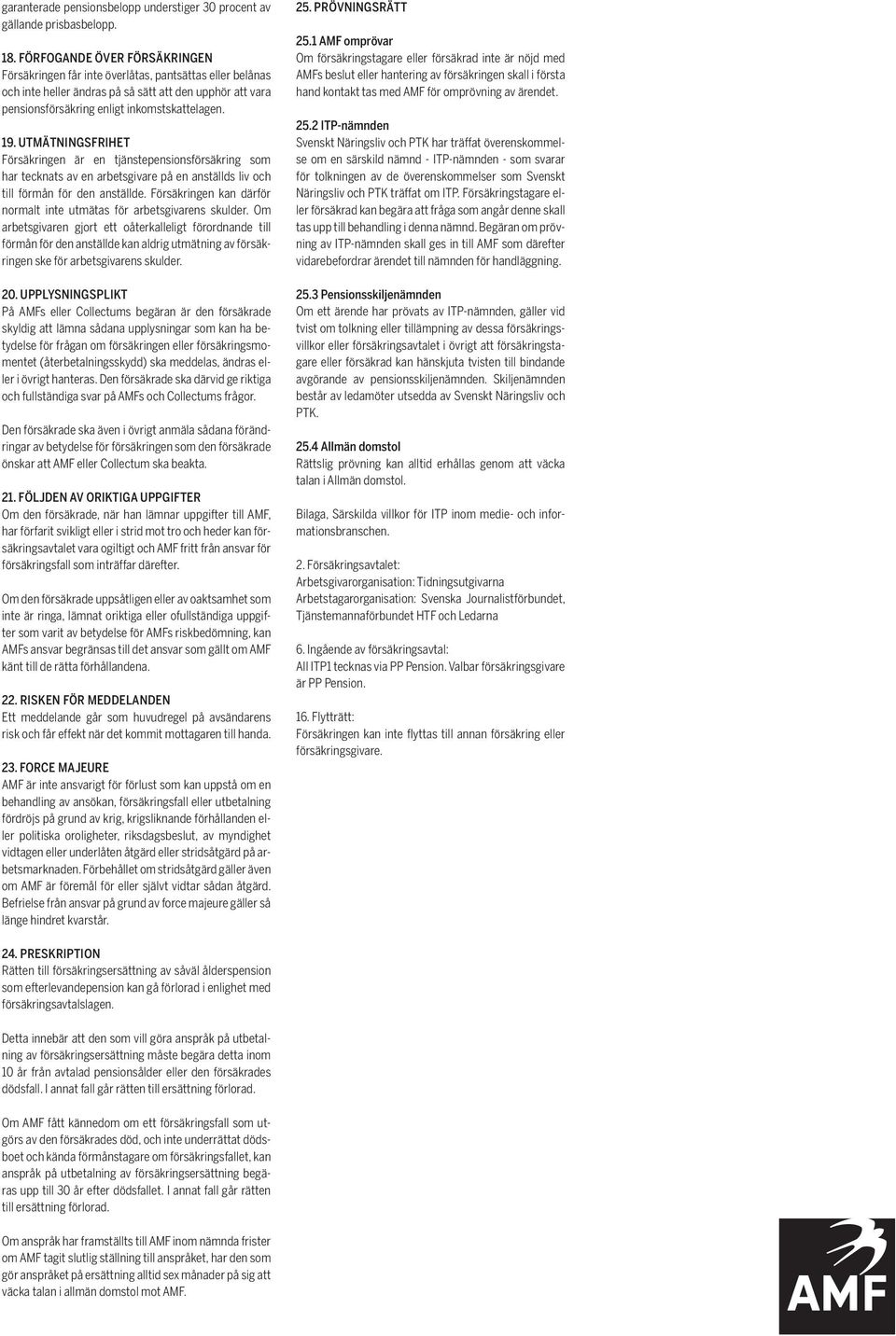 Utmätningsfrihet Försäkringen är en tjänstepensionsförsäkring som har tecknats av en arbetsgivare på en anställds liv och till förmån för den anställde.