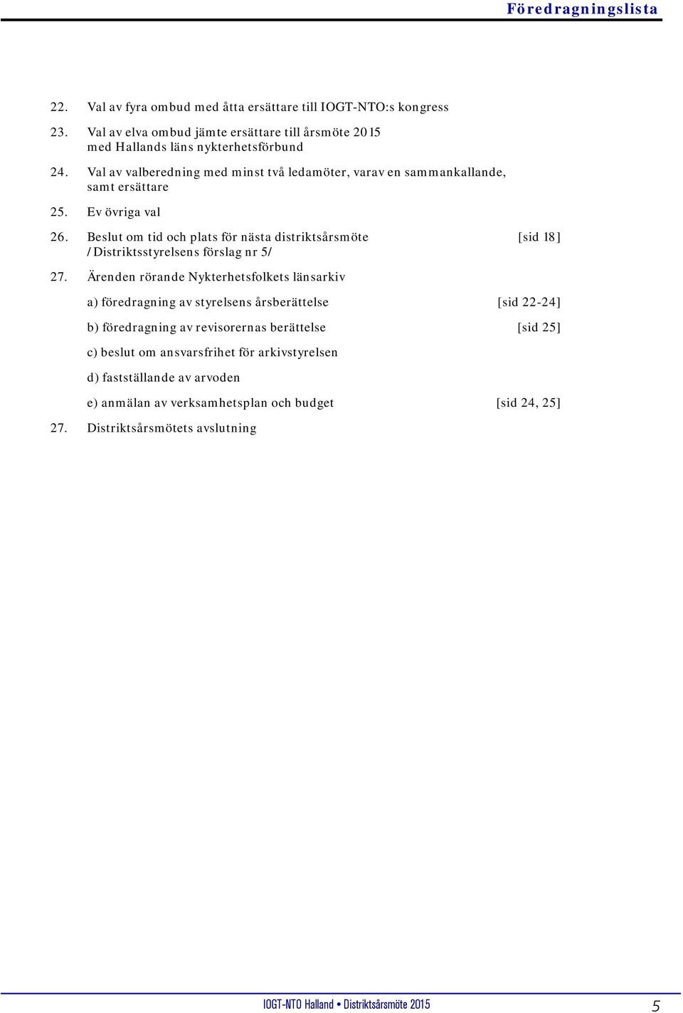 Beslut om tid och plats för nästa distriktsårsmöte [sid 18] /Distriktsstyrelsens förslag nr 5/ 27.