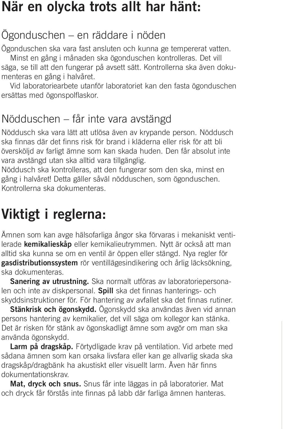 Vid laboratoriearbete utanför laboratoriet kan den fasta ögonduschen ersättas med ögonspolflaskor. Nödduschen får inte vara avstängd Nöddusch ska vara lätt att utlösa även av krypande person.