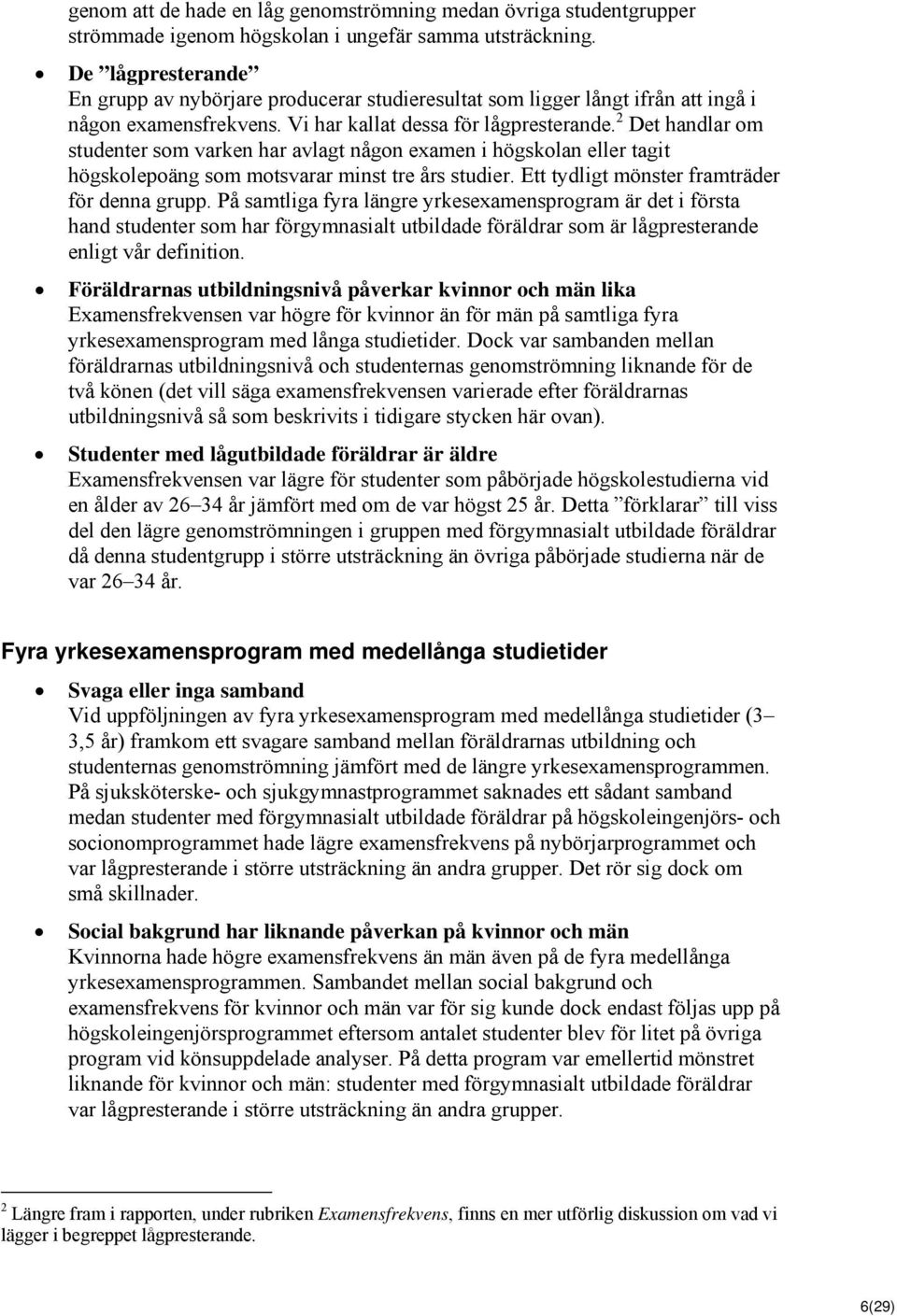 2 Det handlar om studenter som varken har avlagt någon examen i högskolan eller tagit högskolepoäng som motsvarar minst tre års studier. Ett tydligt mönster framträder för denna grupp.