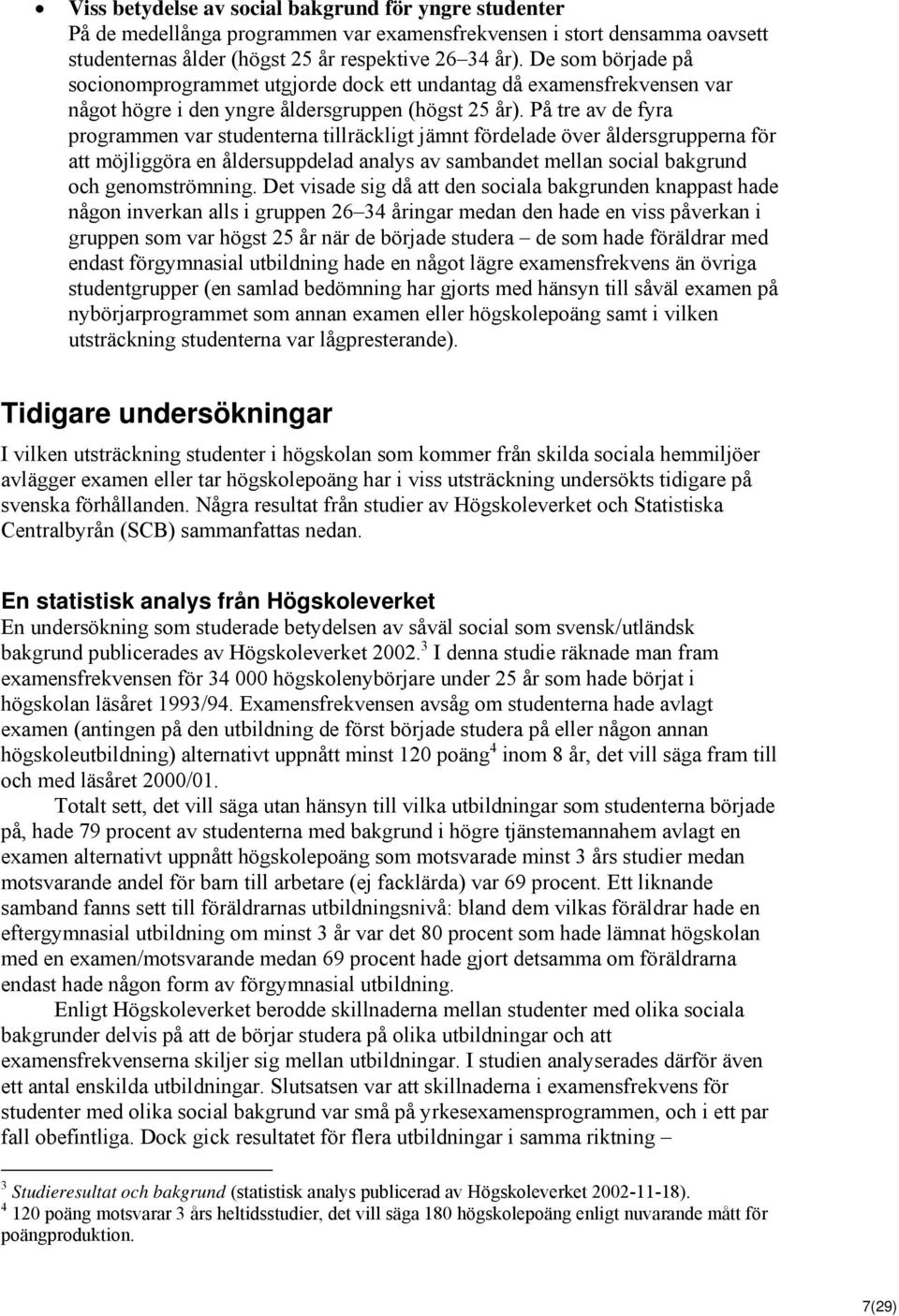 På tre av de fyra programmen var studenterna tillräckligt jämnt fördelade över åldersgrupperna för att möjliggöra en åldersuppdelad analys av sambandet mellan social bakgrund och genomströmning.