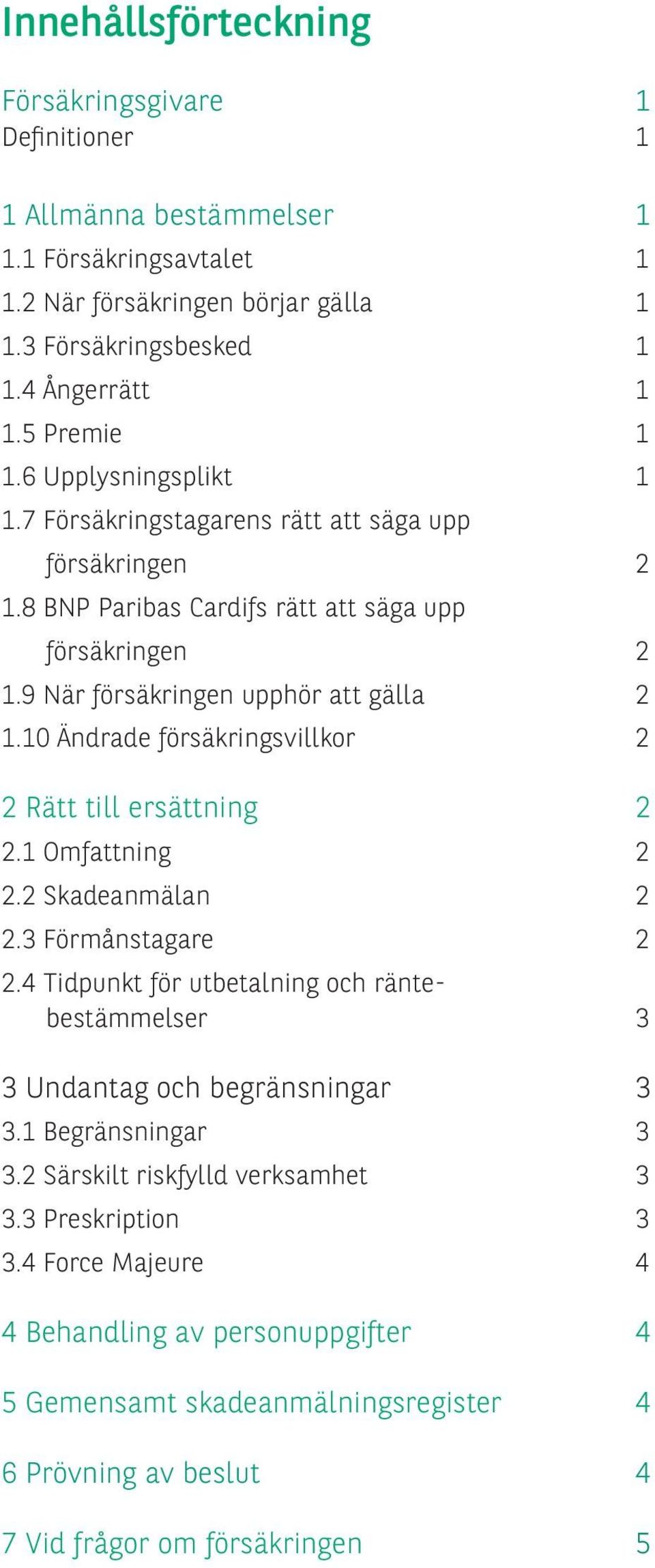 10 Ändrade försäkringsvillkor 2 2 Rätt till ersättning 2 2.1 Omfattning 2 2.2 Skadeanmälan 2 2.3 Förmånstagare 2 2.