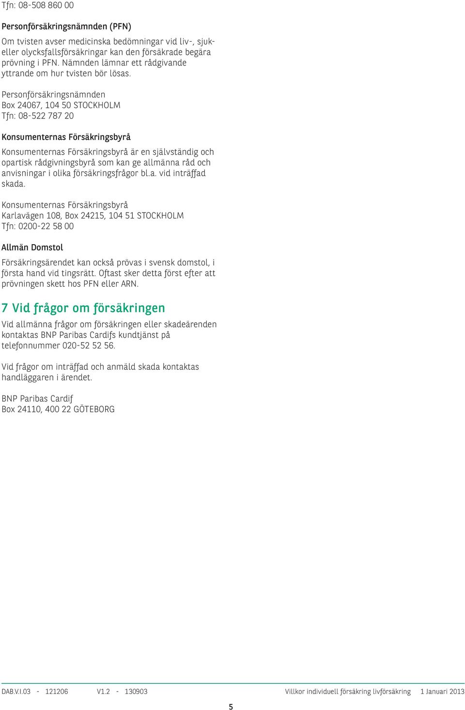 Personförsäkringsnämnden Box 24067, 104 50 STOCKHOLM Tfn: 08-522 787 20 Konsumenternas Försäkringsbyrå Konsumenternas Försäkringsbyrå är en självständig och opartisk rådgivningsbyrå som kan ge