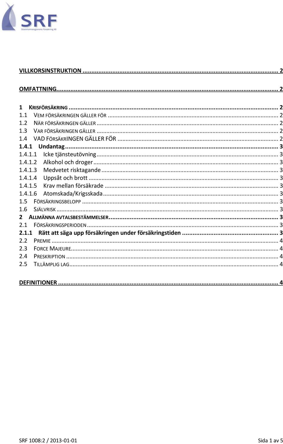 .. 3 1.4.1.6 Atomskada/Krigsskada... 3 1.5 FÖRSÄKRINGSBELOPP... 3 1.6 SJÄLVRISK... 3 2 ALLMÄNNA AVTALSBESTÄMMELSER... 3 2.1 FÖRSÄKRINGSPERIODEN... 3 2.1.1 Rätt att säga upp försäkringen under försäkringstiden.