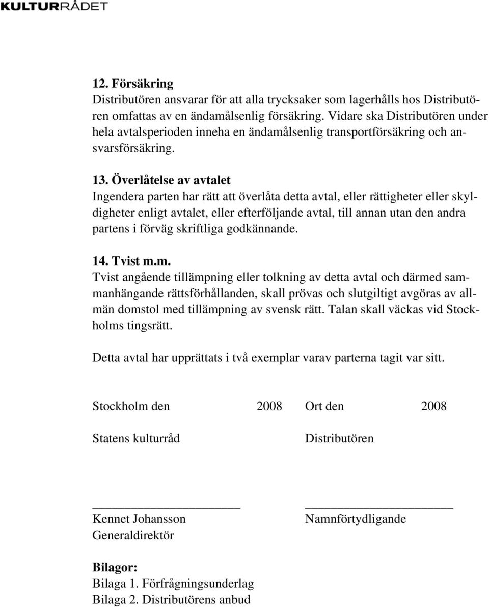 Överlåtelse av avtalet Ingendera parten har rätt att överlåta detta avtal, eller rättigheter eller skyldigheter enligt avtalet, eller efterföljande avtal, till annan utan den andra partens i förväg