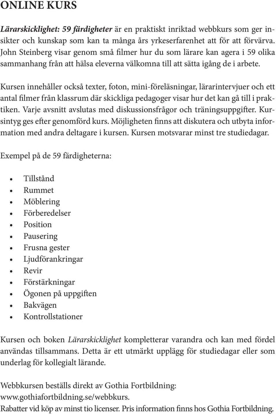 Kursen innehåller också texter, foton, mini-föreläsningar, lärarintervjuer och ett antal filmer från klassrum där skickliga pedagoger visar hur det kan gå till i praktiken.